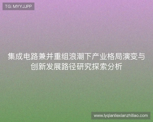 集成电路兼并重组浪潮下产业格局演变与创新发展路径研究探索分析